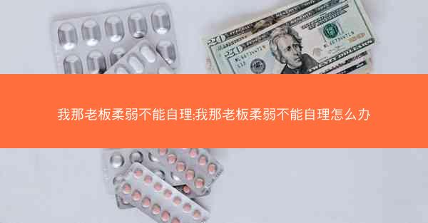 我那老板柔弱不能自理;我那老板柔弱不能自理怎么办