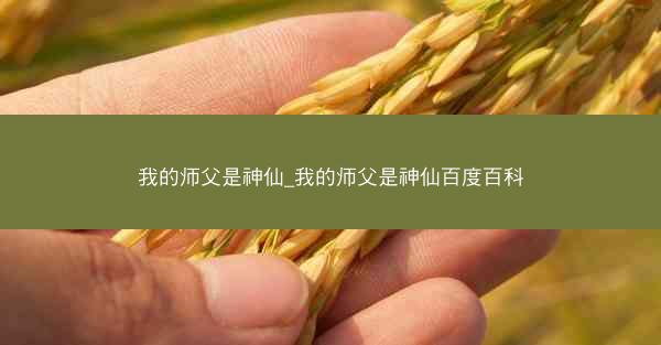 我的师父是神仙_我的师父是神仙百度百科 我的师父是神仙_我的师父是神仙百度百科