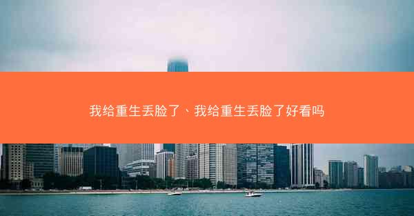 我给重生丢脸了、我给重生丢脸了好看吗 我给重生丢脸了、我给重生丢脸了好看吗