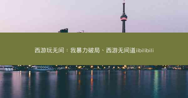 西游玩无间：我暴力破局、西游无间道iibilibili