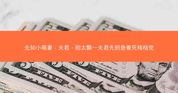 先知小萌妻：夫君，别太飘—夫君先别急着死格格党
