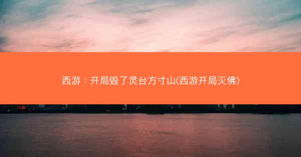 西游：开局毁了灵台方寸山(西游开局灭佛)