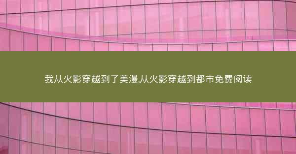 我从火影穿越到了美漫,从火影穿越到都市免费阅读
