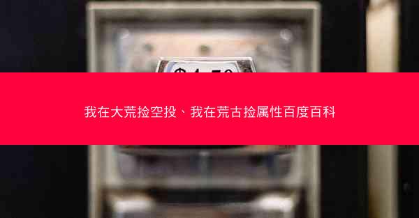 我在大荒捡空投、我在荒古捡属性百度百科
