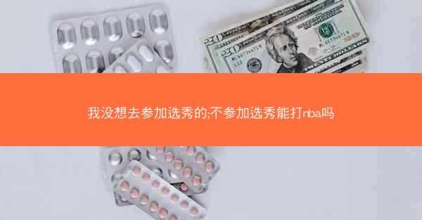 我没想去参加选秀的;不参加选秀能打nba吗