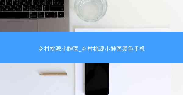 乡村桃源小神医_乡村桃源小神医黑色手机