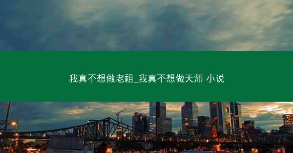 我真不想做老祖_我真不想做天师 小说 我真不想做老祖_我真不想做天师 小说