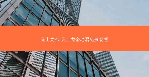 无上龙帝-无上龙帝动漫免费观看