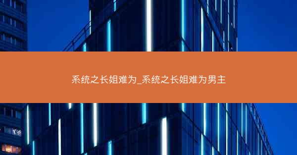 系统之长姐难为_系统之长姐难为男主
