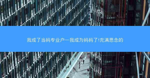我成了当妈专业户—我成为妈妈了!充满思念的