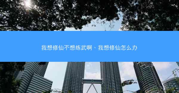 我想修仙不想练武啊、我想修仙怎么办