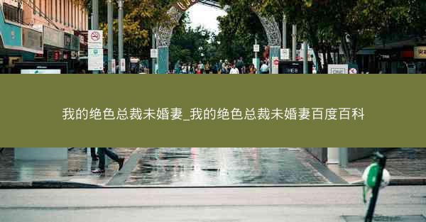 我的绝色总裁未婚妻_我的绝色总裁未婚妻百度百科 我的绝色总裁未婚妻_我的绝色总裁未婚妻百度百科
