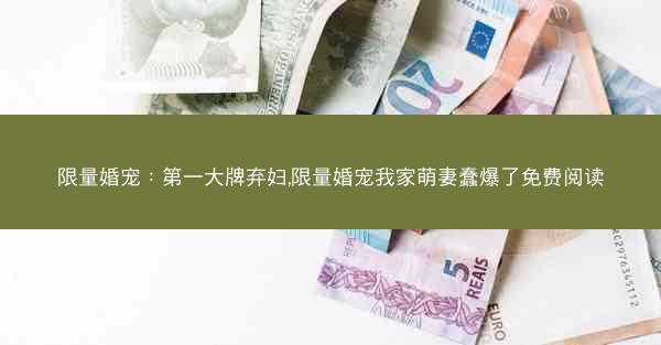 限量婚宠：第一大牌弃妇,限量婚宠我家萌妻蠢爆了免费阅读