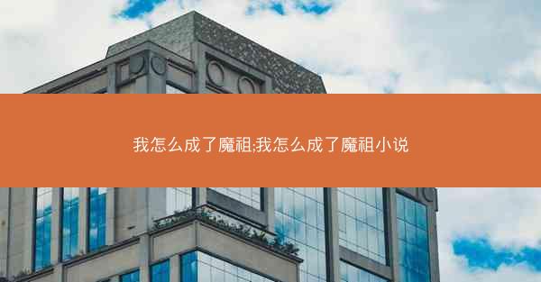 我怎么成了魔祖;我怎么成了魔祖小说