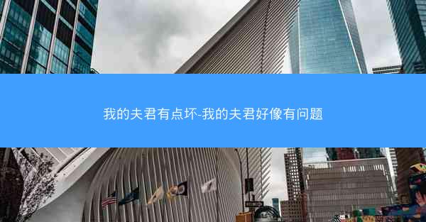 我的夫君有点坏-我的夫君好像有问题