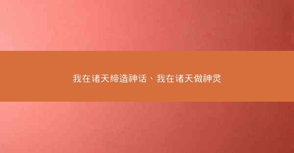 我在诸天缔造神话、我在诸天做神灵