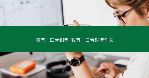 我有一口青铜鼎_我有一口青铜鼎作文