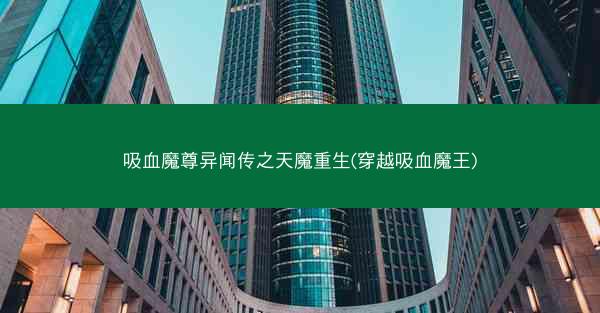 吸血魔尊异闻传之天魔重生(穿越吸血魔王)