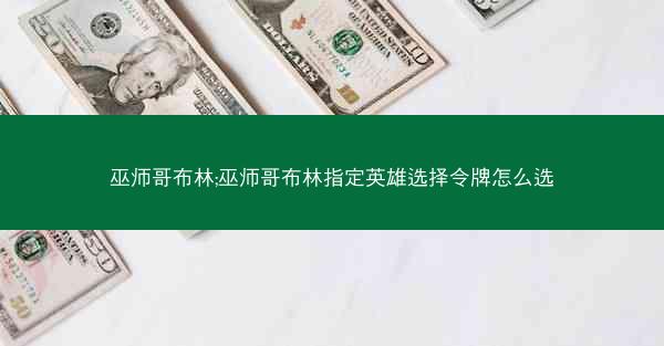 巫师哥布林;巫师哥布林指定英雄选择令牌怎么选