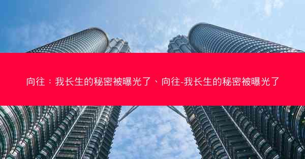 向往:我长生的秘密被曝光了、向往-我长生的秘密被曝光了