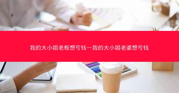 我的大小姐老板想亏钱—我的大小姐老婆想亏钱