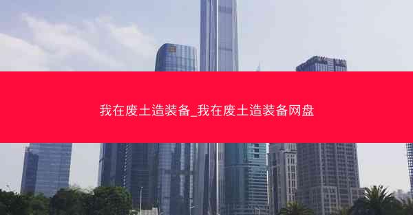 我在废土造装备_我在废土造装备网盘