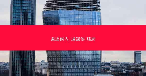 逍遥侯内_逍遥侯 结局