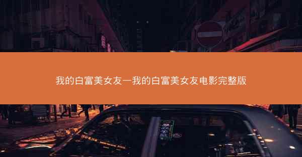 我的白富美女友—我的白富美女友电影完整版
