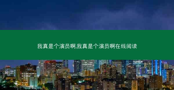 我真是个演员啊,我真是个演员啊在线阅读