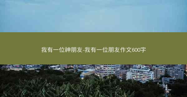 我有一位神朋友-我有一位朋友作文600字