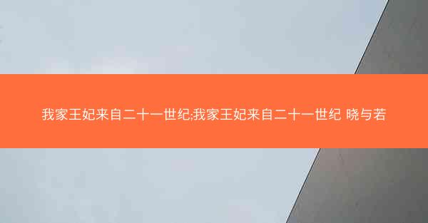 我家王妃来自二十一世纪;我家王妃来自二十一世纪 晓与若