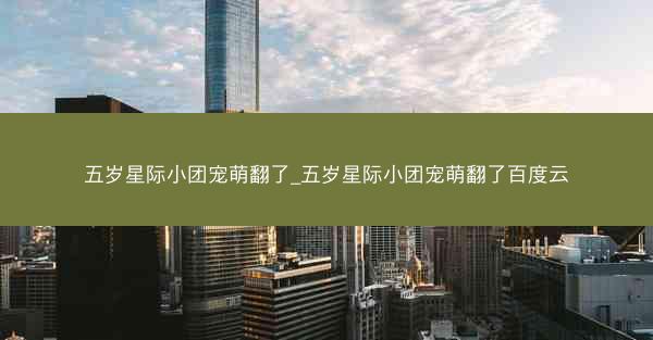 五岁星际小团宠萌翻了_五岁星际小团宠萌翻了百度云