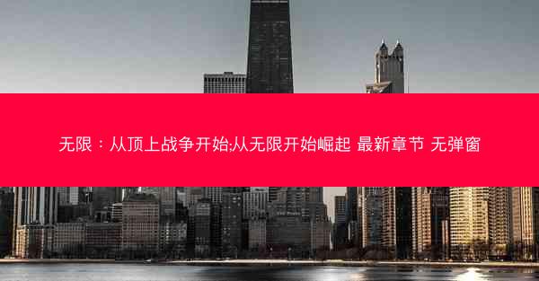 无限：从顶上战争开始;从无限开始崛起 最新章节 无弹窗