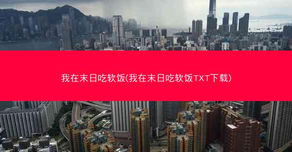 我在末日吃软饭(我在末日吃软饭TXT下载)