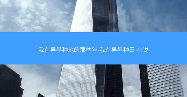 我在异界种地的那些年-我在异界种田 小说
