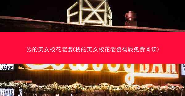 我的美女校花老婆(我的美女校花老婆杨辰免费阅读)