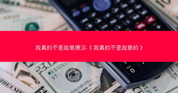 我真的不是故意撩汉-《我真的不是故意的》