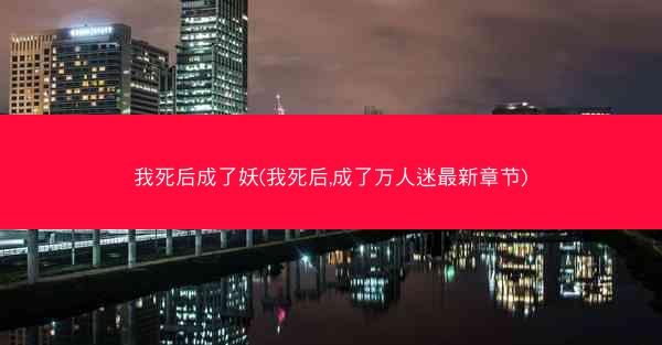 我死后成了妖(我死后,成了万人迷最新章节)