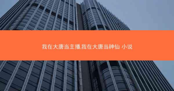 我在大唐当主播,我在大唐当神仙 小说