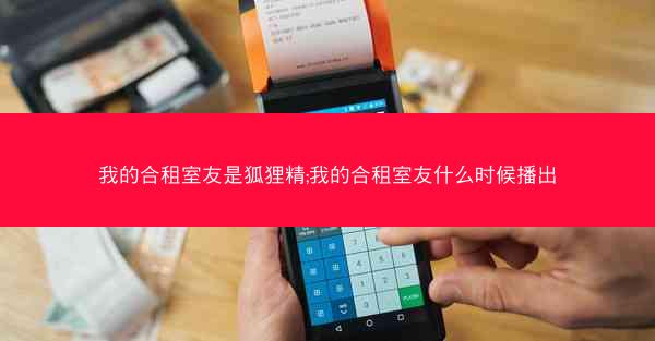 我的合租室友是狐狸精;我的合租室友什么时候播出