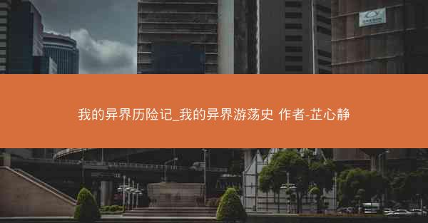 我的异界历险记_我的异界游荡史 作者-芷心静