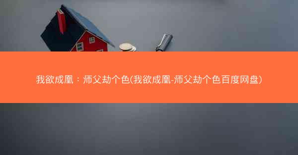 我欲成凰：师父劫个色(我欲成凰-师父劫个色百度网盘)