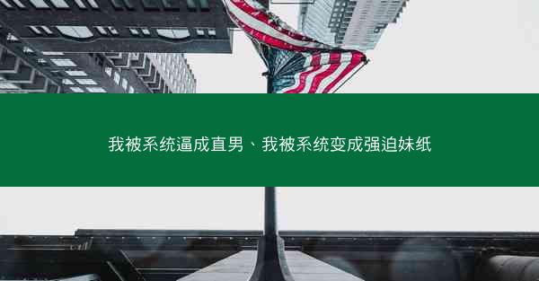 我被系统逼成直男、我被系统变成强迫妹纸