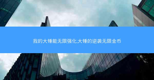 我的大锤能无限强化,大锤的逆袭无限金币