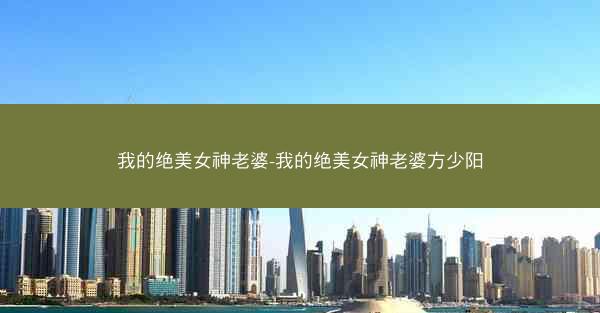 我的绝美女神老婆-我的绝美女神老婆方少阳